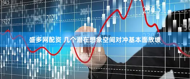 盛多网配资 几个潜在想象空间对冲基本面放缓