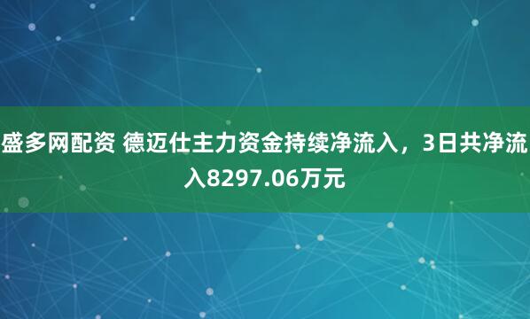 盛多网配资 德迈仕主力资金持续净流入，3日共净流入8297.06万元