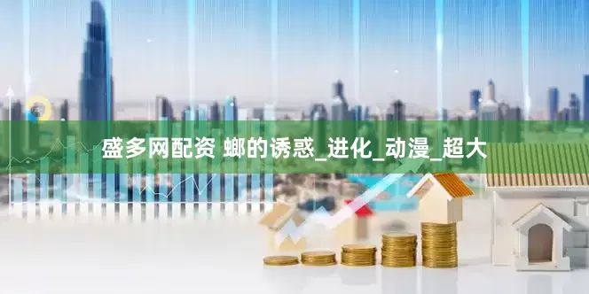 盛多网配资 螂的诱惑_进化_动漫_超大