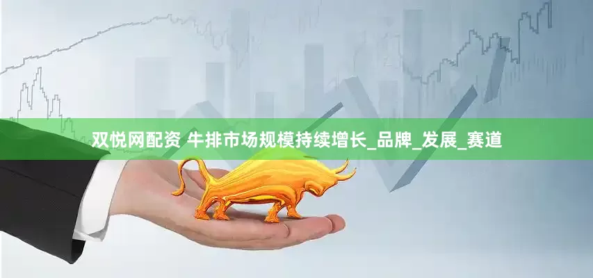 双悦网配资 牛排市场规模持续增长_品牌_发展_赛道