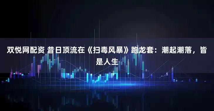 双悦网配资 昔日顶流在《扫毒风暴》跑龙套：潮起潮落，皆是人生