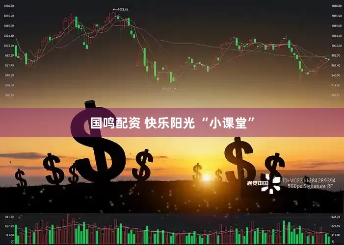 国鸣配资 快乐阳光 “小课堂”